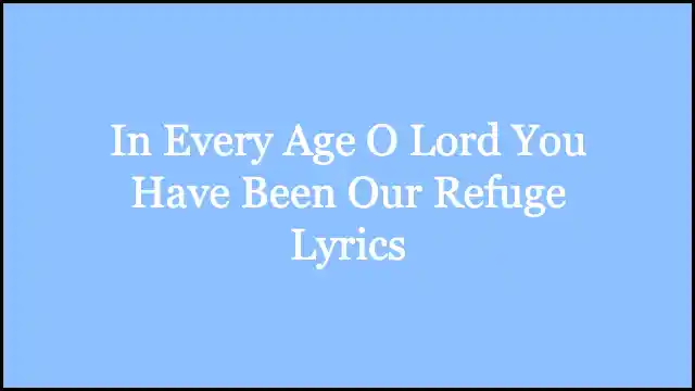 In Every Age O Lord You Have Been Our Refuge Lyrics