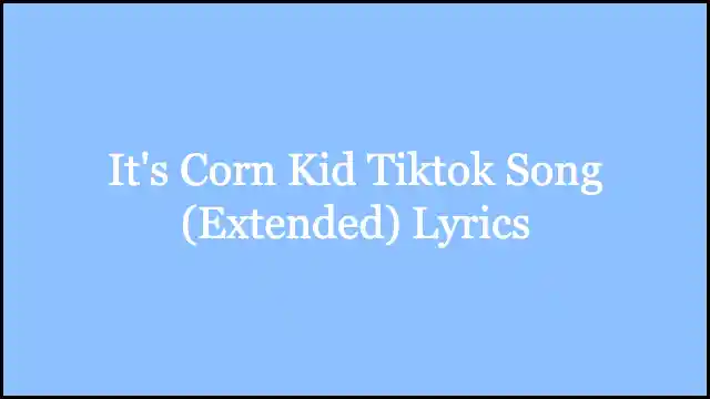 It's Corn Kid Tiktok Song (Extended) Lyrics