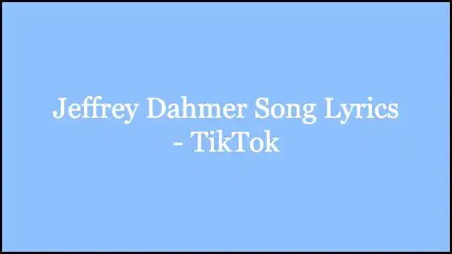 Jeffrey Dahmer Song Lyrics - TikTok