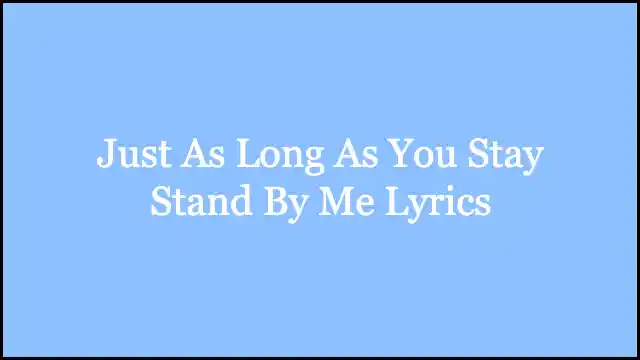 Just As Long As You Stay Stand By Me Lyrics