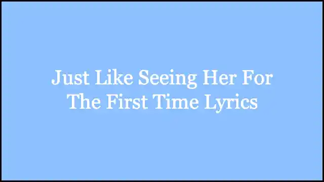 Just Like Seeing Her For The First Time Lyrics