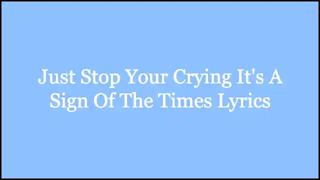 Just Stop Your Crying It's A Sign Of The Times Lyrics
