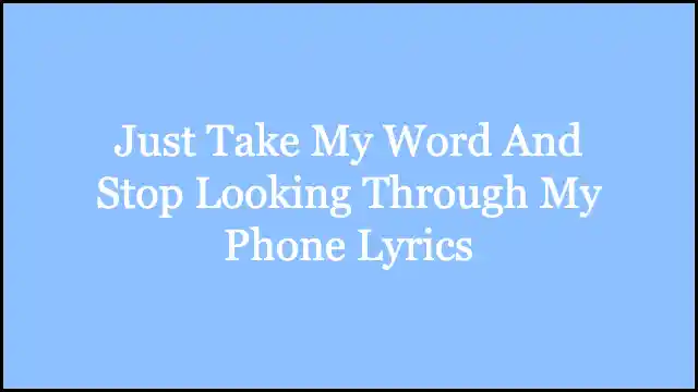 Just Take My Word And Stop Looking Through My Phone Lyrics