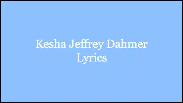 Kesha Jeffrey Dahmer Lyrics