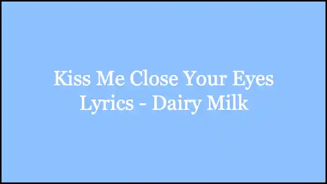 Kiss Me Close Your Eyes Lyrics - Dairy Milk