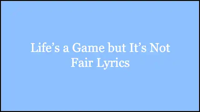 Life’s a Game but It’s Not Fair Lyrics