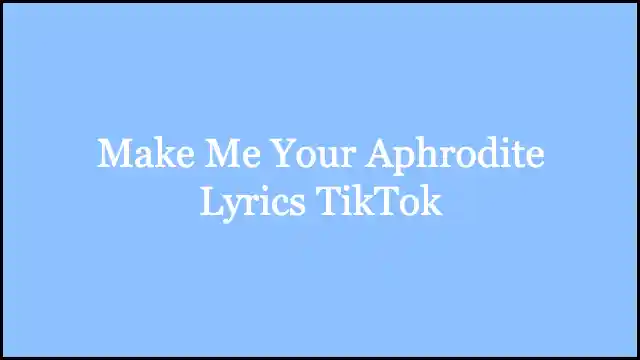 Make Me Your Aphrodite Lyrics TikTok