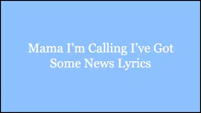Mama I’m Calling I’ve Got Some News Lyrics