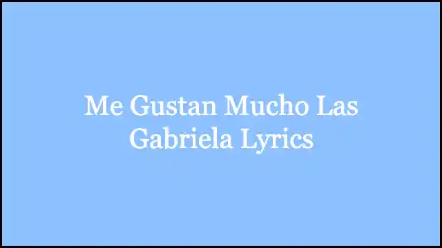 Me Gustan Mucho Las Gabriela Lyrics