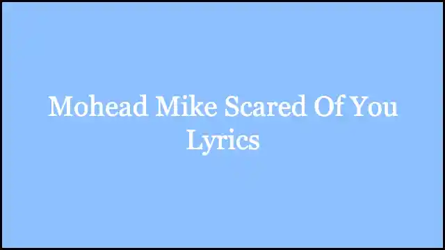 Mohead Mike Scared Of You Lyrics