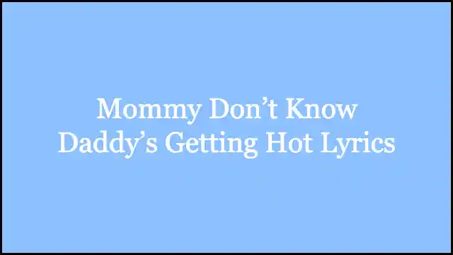 Mommy Don’t Know Daddy’s Getting Hot Lyrics