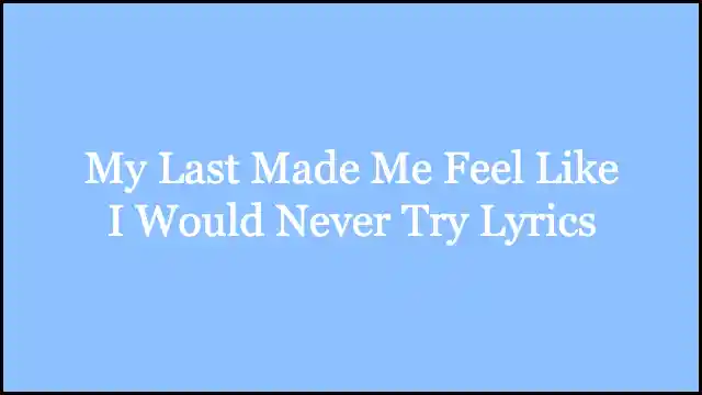 My Last Made Me Feel Like I Would Never Try Lyrics