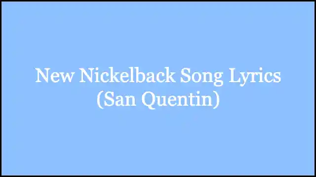 New Nickelback Song Lyrics (San Quentin)