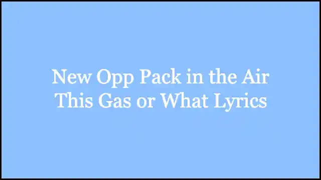 New Opp Pack in the Air This Gas or What Lyrics