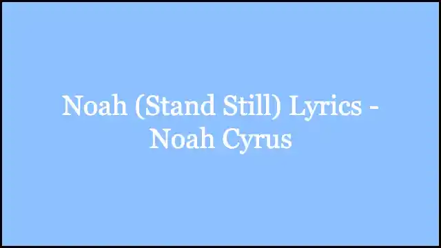 Noah (Stand Still) Lyrics - Noah Cyrus