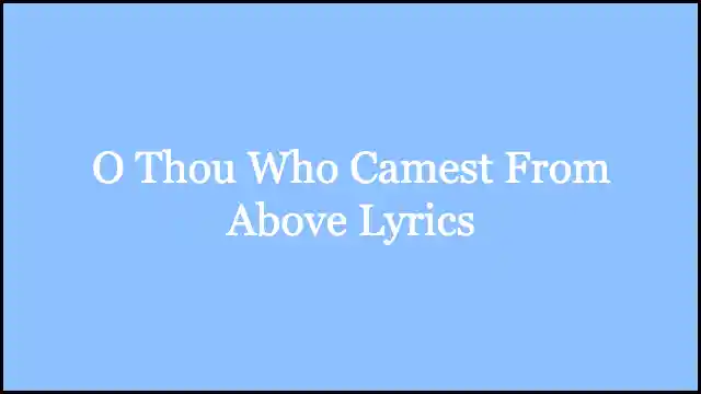 O Thou Who Camest From Above Lyrics