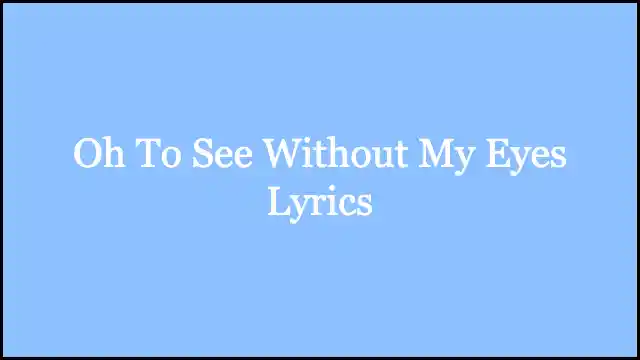 Oh To See Without My Eyes Lyrics
