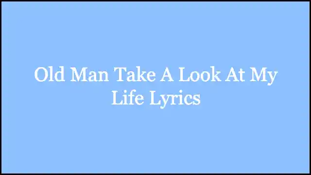 Old Man Take A Look At My Life Lyrics