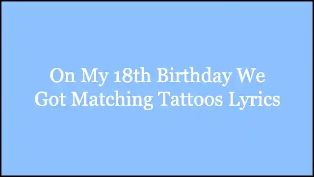 On My 18th Birthday We Got Matching Tattoos Lyrics