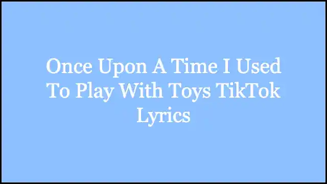 Once Upon A Time I Used To Play With Toys TikTok Lyrics