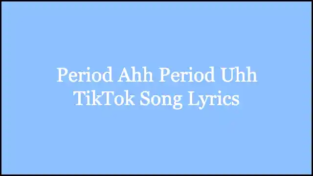 Period Ahh Period Uhh TikTok Song Lyrics