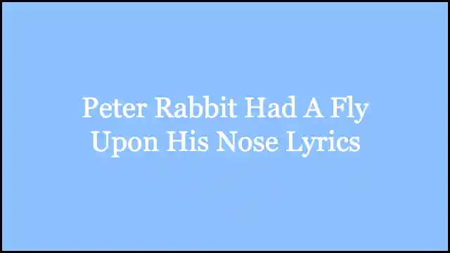 Peter Rabbit Had A Fly Upon His Nose Lyrics