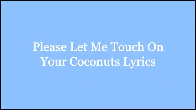 Please Let Me Touch On Your Coconuts Lyrics