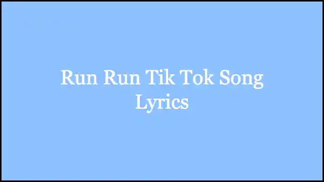 Run Run Tik Tok Song Lyrics