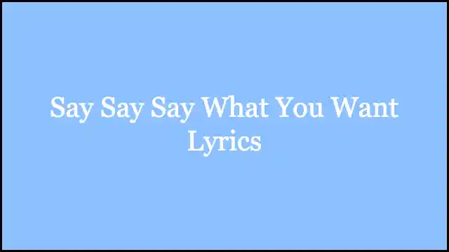 Say Say Say What You Want Lyrics