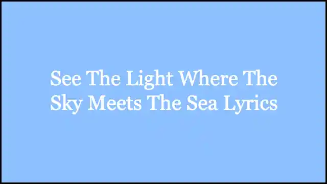 See The Light Where The Sky Meets The Sea Lyrics