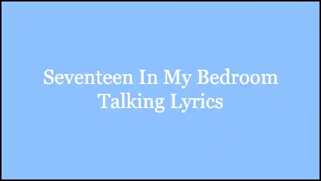 Seventeen In My Bedroom Talking Lyrics