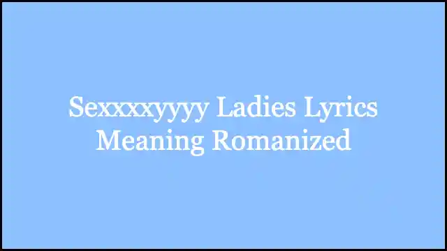 Sexxxxyyyy Ladies Lyrics Meaning Romanized