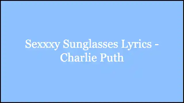 Sexxxy Sunglasses Lyrics - Charlie Puth