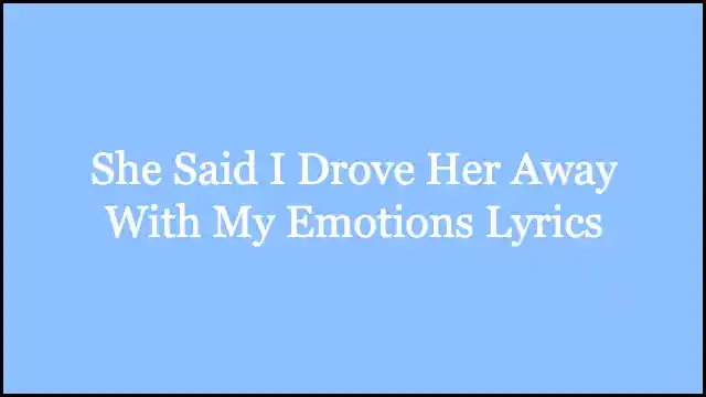 She Said I Drove Her Away With My Emotions Lyrics