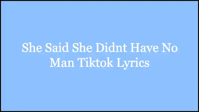 She Said She Didnt Have No Man Tiktok Lyrics