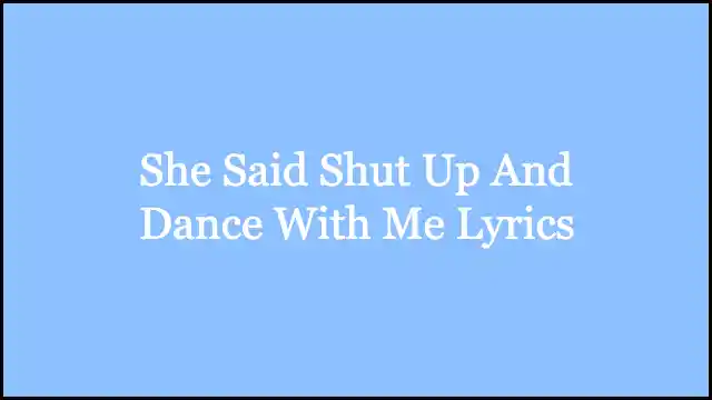 She Said Shut Up And Dance With Me Lyrics