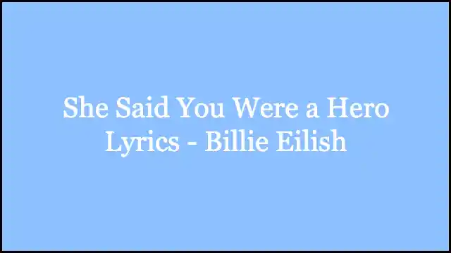 She Said You Were a Hero Lyrics - Billie Eilish