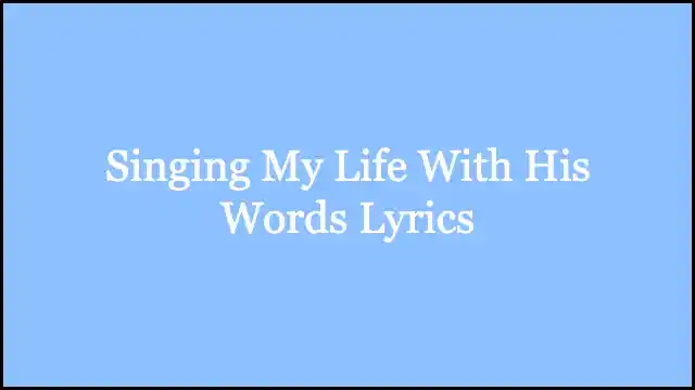 Singing My Life With His Words Lyrics