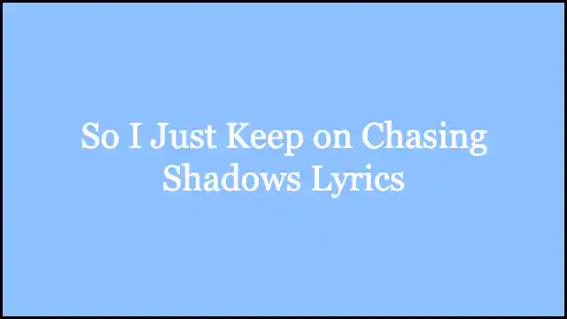 So I Just Keep on Chasing Shadows Lyrics