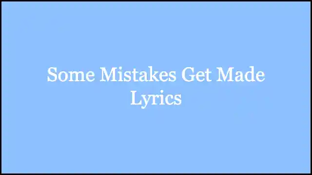 Some Mistakes Get Made Lyrics