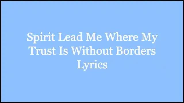 Spirit Lead Me Where My Trust Is Without Borders Lyrics