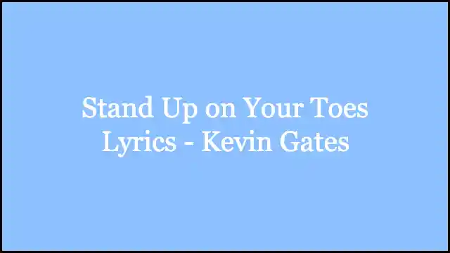 Stand Up on Your Toes Lyrics - Kevin Gates