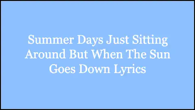Summer Days Just Sitting Around But When The Sun Goes Down Lyrics