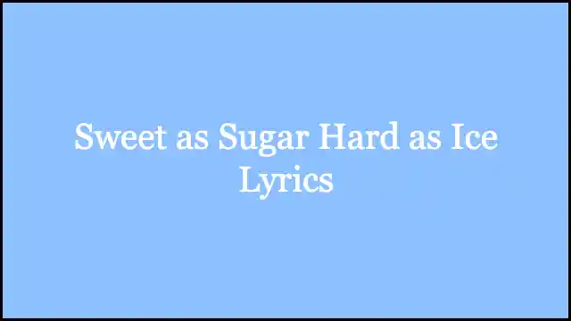 Sweet as Sugar Hard as Ice Lyrics