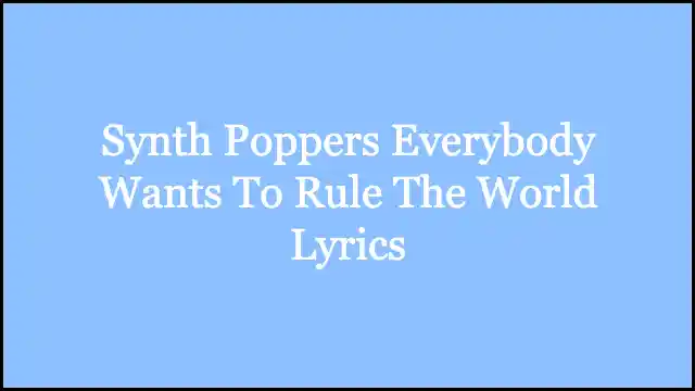 Synth Poppers Everybody Wants To Rule The World Lyrics