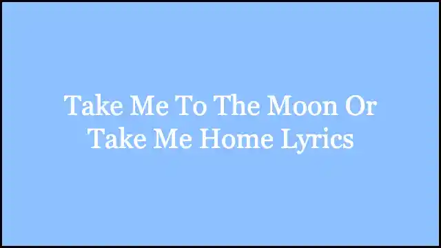 Take Me To The Moon Or Take Me Home Lyrics