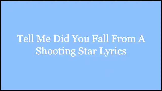 Tell Me Did You Fall From A Shooting Star Lyrics