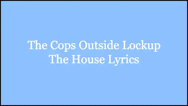The Cops Outside Lockup The House Lyrics