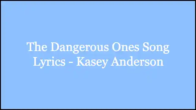 The Dangerous Ones Song Lyrics - Kasey Anderson