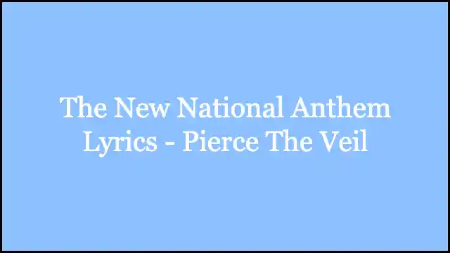 The New National Anthem Lyrics - Pierce The Veil